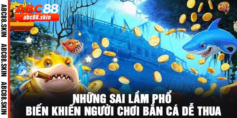 Những sai lầm phổ biến khiến người chơi bắn cá dễ thua