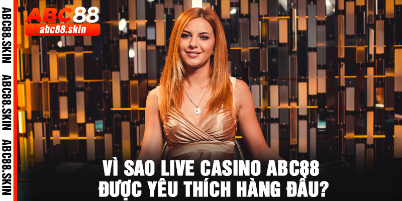 Vì sao Live Casino ABC88 được yêu thích hàng đầu?