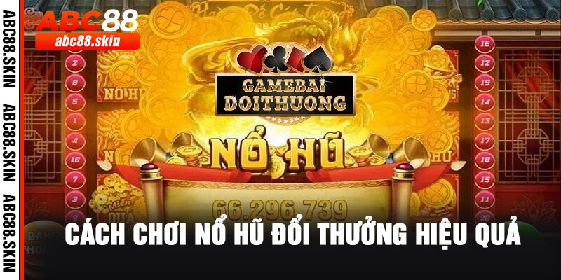 Cách Chơi Nổ Hũ Đổi Thưởng Hiệu Quả – Chiến Thuật Tối Ưu Lợi Nhuận Tại ABC88 4 3 19