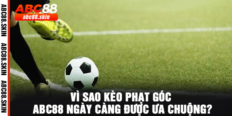 Vì sao kèo phạt góc ABC88 ngày càng được ưa chuộng?